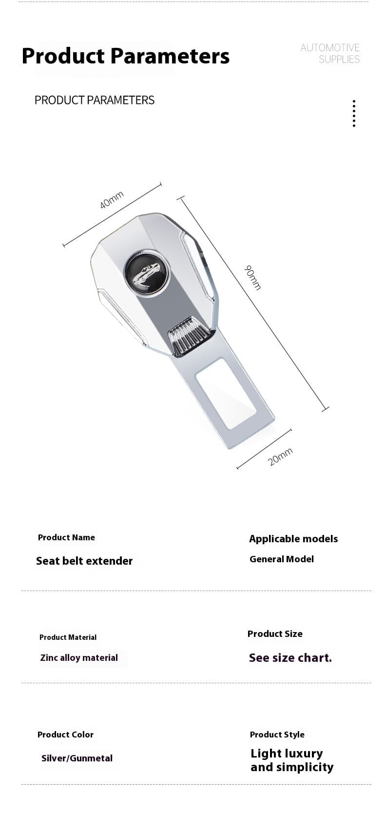 Silver zinc alloy car seat belt extender product parameters. This general - model auto accessory, made of zinc alloy, comes in silver/gunmetal colors and features a light luxury and simplicity style. For exact dimensions, refer to the size chart.